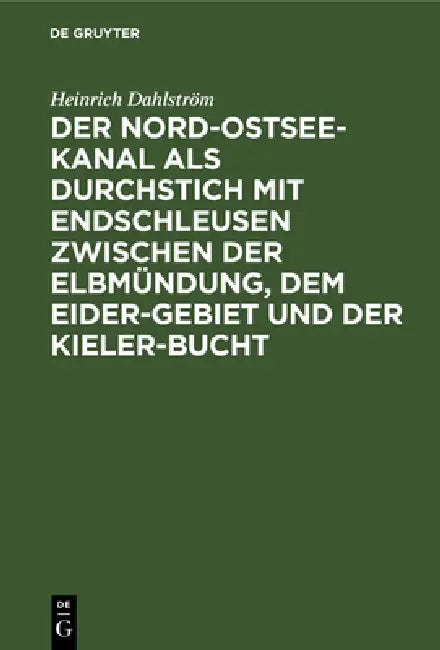 Der Nord-Ostsee-Kanal ALS Durchstich Mit Endschleusen Zwischen Der Elbmündung, Dem Eider-Gebiet Und Der Kieler-Bucht: Mit Einem Den Rückgang Der Segel by Heinrich Dahlström