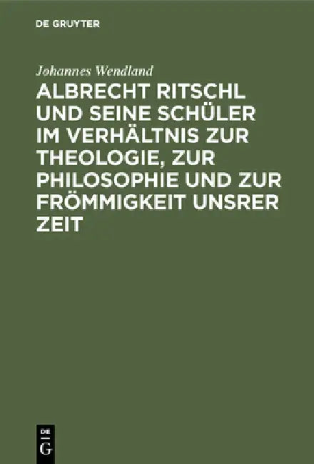 Albrecht Ritschl Und Seine Schüler Im Verhältnis Zur Theologie, Zur Philosophie Und Zur Frömmigkeit Unsrer Zeit by Johannes Wendland