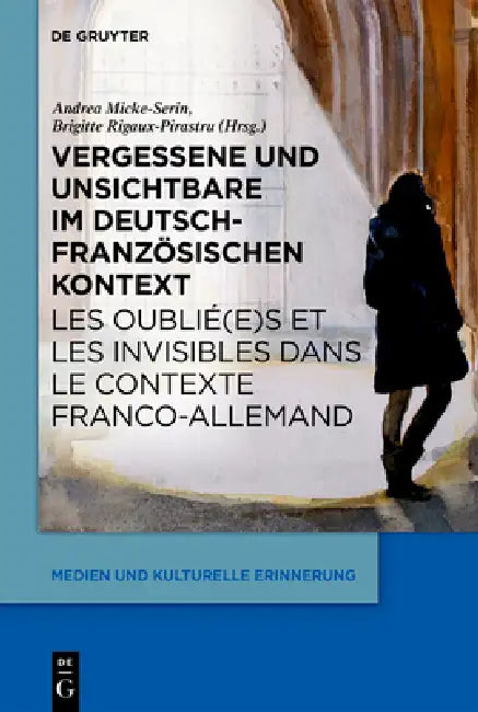 Vergessene Und Unsichtbare Im Deutsch-Französischen Kontext Les Oublié(e)S Et Les Invisibles Dans Le Contexte Franco-Allemand: Hintergründe, Intention by Andrea Micke-Serin, Brigitte Rigaux-Pirastru