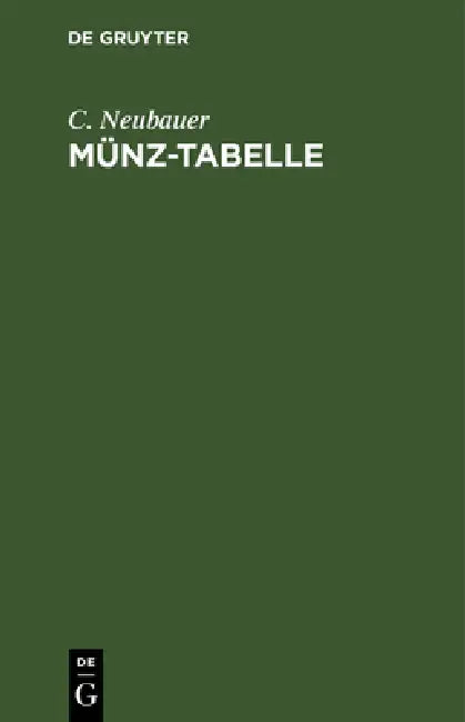 Münz-Tabelle: Oder Tabellarische Zusammenstellung Der Neueren, So Wie Der Noch Umlaufenden Älteren Münzen Aller Länder Mit Berücksichtigung Der Veränd by Carl Neubauer