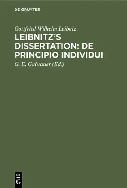 Leibnitz's Dissertation: De principio individui by Gottfried Wilhelm Leibniz, G. E. Guhrauer