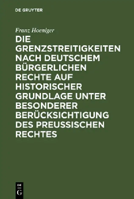 Die Grenzstreitigkeiten nach deutschem bürgerlichen Rechte auf historischer Grundlage unter besonderer Berücksichtigung des preussischen Rechtes by Franz Hoeniger