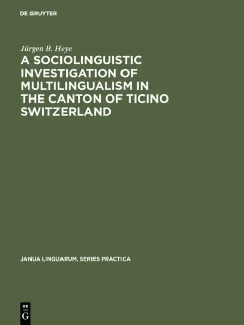 A Sociolinguistic Investigation of Multilingualism in the Canton of Ticino Switzerland by Jürgen B. Heye
