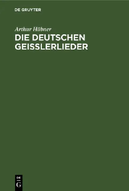 Die Deutschen Geisslerlieder: Studien Zum Geistlichen Volksliede Des Mittelalters by Arthur Hübner