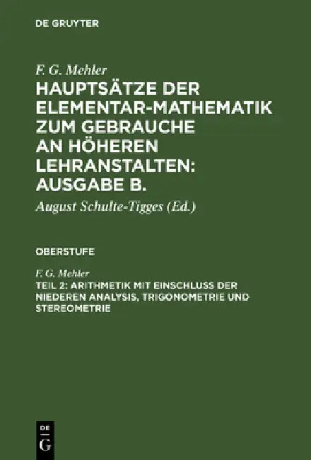 Hauptsätze der Elementar-Mathematik zum Gebrauche an höheren Lehranstalten: Ausgabe B., Teil 2, Arithmetik mit Einschluß der niederen Analysis, Trigon by F. G. Mehler, August Schulte-Tigges, C. Frenzel