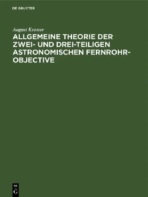 Allgemeine Theorie der zwei- und drei-teiligen astronomischen Fernrohr-Objective by August Kramer