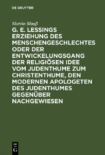G. E. Lessings Erziehung Des Menschengeschlechtes Oder Der Entwickelungsgang Der Religiösen Idee Vom Judenthume Zum Christenthume, Den Modernen Apolog by Martin Maaß