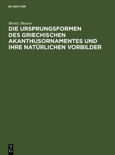 Die Ursprungsformen des griechischen Akanthusornamentes und ihre natürlichen Vorbilder by Moritz Meurer