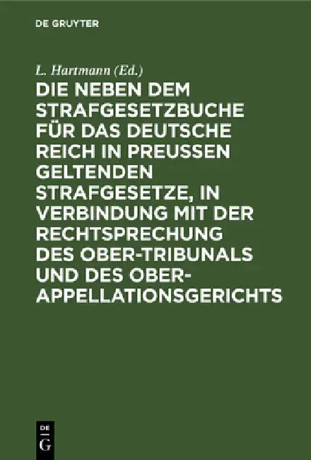 Die Neben Dem Strafgesetzbuche Für Das Deutsche Reich in Preußen Geltenden Strafgesetze, in Verbindung Mit Der Rechtsprechung Des Ober-Tribunals Und D by L. Hartmann