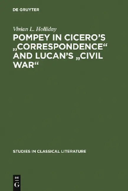 Pompey in Cicero's Correspondence and Lucan's Civil War by Vivian L. Holliday