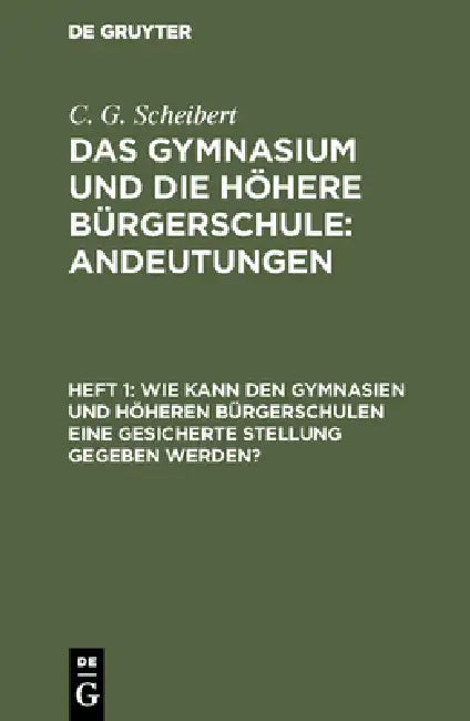 Wie kann den Gymnasien und höheren Bürgerschulen eine gesicherte Stellung gegeben werden? by C. G. Scheibert