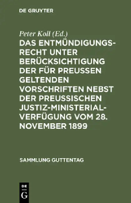Das Entmündigungsrecht Unter Berücksichtigung Der Für Preußen Geltenden Vorschriften Nebst Der Preußischen Justiz-Ministerial-Verfügung Vom 28. Novemb by Peter Koll