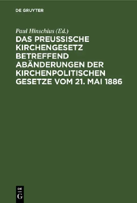 Das preußische Kirchengesetz betreffend Abänderungen der kirchenpolitischen Gesetze vom 21. Mai 1886 by Paul Hinschius
