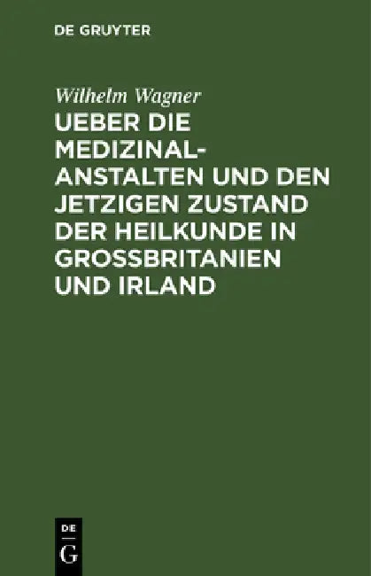 Ueber Die Medizinal-Anstalten Und Den Jetzigen Zustand Der Heilkunde in Grossbritanien Und Irland by Wilhelm Wagner