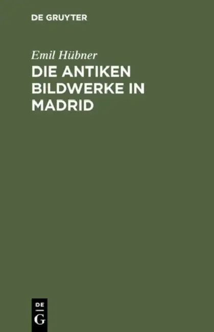 Die Antiken Bildwerke in Madrid: Nebst Einem Anhang, Enthaltend Die Übrigen Antiken Bildwerke in Spanien Und Portugal by Emil Hübner