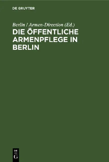 Die Öffentliche Armenpflege in Berlin: Mit Besonderer Beziehung Auf Die Vier Verwaltungs-Jahre 1822 Bis 1825 by Berlin