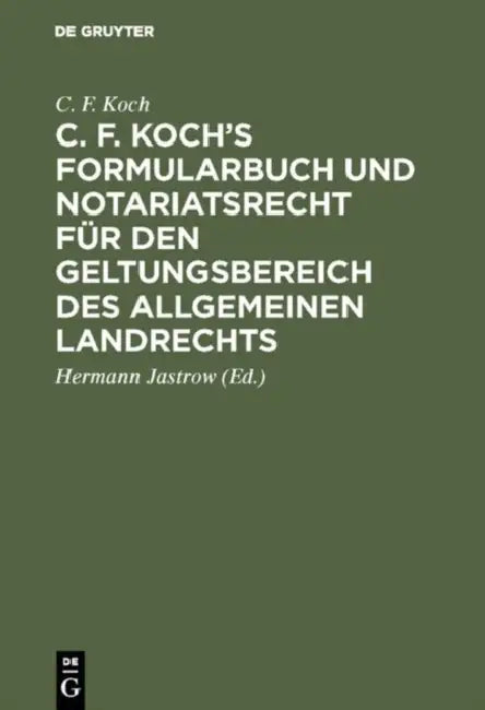 C. F. Koch's Formularbuch und Notariatsrecht für den Geltungsbereich des Allgemeinen Landrechts by C. F. Koch, Hermann Jastrow