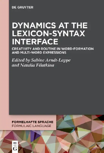 Dynamics at the Lexicon-Syntax Interface: Creativity and Routine in Word-Formation and Multi-Word Expressions by Sabine Arndt-Lappe
