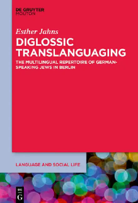 Diglossic Translanguaging: The Multilingual Repertoire of German-Speaking Jews in Berlin by Esther Jahns