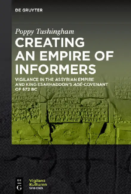 Creating an Empire of Informers: Vigilance in the Assyrian Empire and King Esarhaddon's Adê-Covenant of 672 BC by Poppy Tushingham