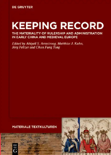 Keeping Record: The Materiality of Rulership and Administration in Early China and Medieval Europe by Abigail S. Armstrong, Matthias J. Kuhn, Jörg Peltzer