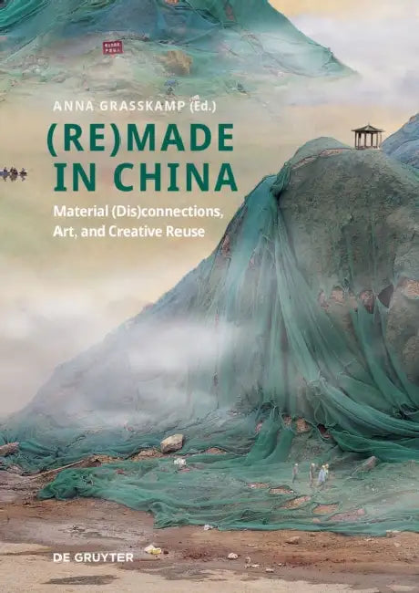 (Re)Made in China: Material (Dis)Connections, Art, and Creative Reuse by Anna Grasskamp