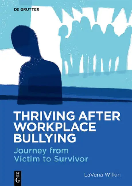 Thriving After Workplace Bullying: How Targets of Bullying Move from Victim to Survivor by Lavena Wilkin