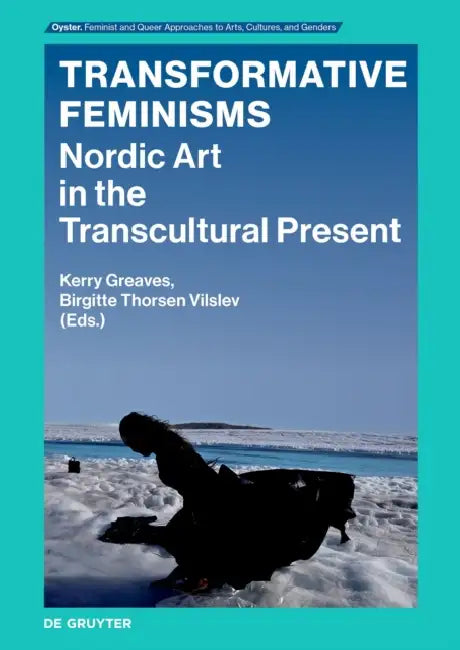 Transformative Feminisms: Nordic Art in the Transcultural Present by Kerry Greaves, Birgitte Thorsen Vilslev