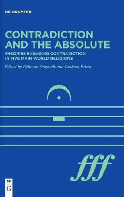 Contradiction and the Absolute: Theories Engaging Contradiction in Five Main World Religions by Graham Priest, Behnam Zolghadr