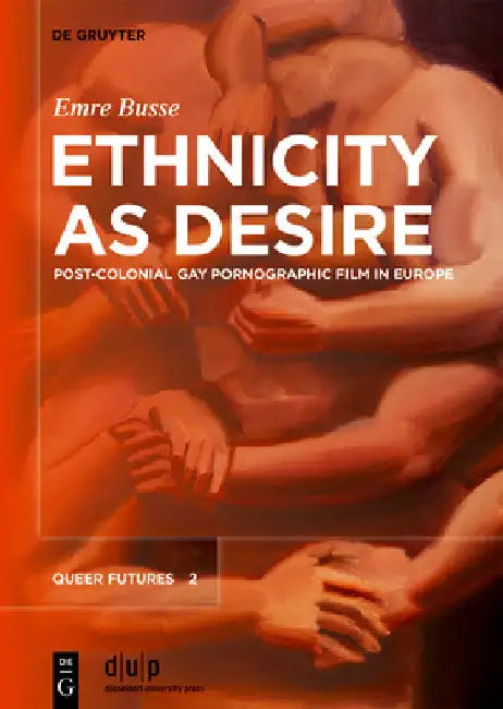 Ethnicity as Desire: Post-Colonial Gay Pornographic Film in Europe by Emre Busse