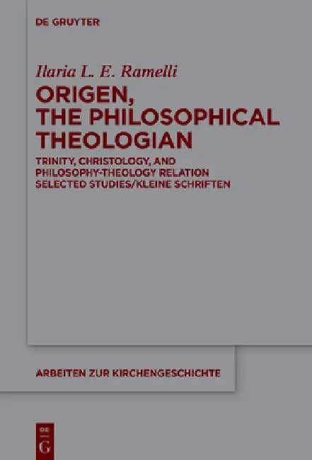 Origen, the Philosophical Theologian: Trinity, Christology, and Philosophy-Theology Relation Selected Studies/Kleine Schriften by Ilaria L. E. Ramelli