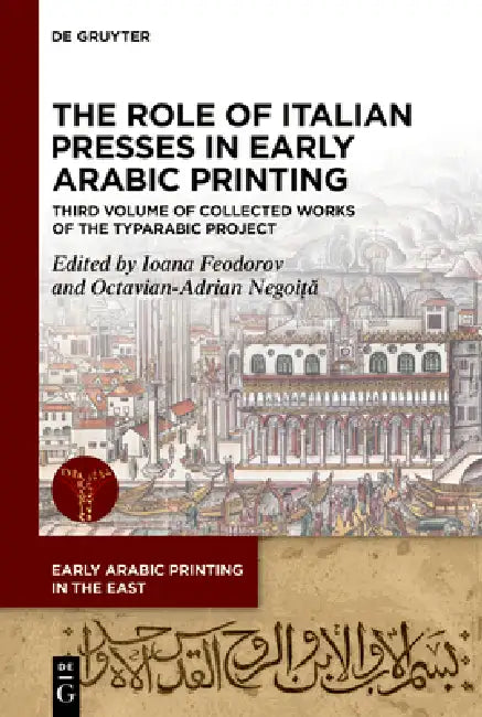 The Role of Italian Presses in Early Arabic Printing: Third Volume of Collected Works of the Typarabic Project by Octavian-Adrian Negoiță, Ioana Feodorov