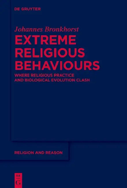 Extreme Religious Behaviours: Where Religious Practice and Biological Evolution Clash by Johannes Bronkhorst