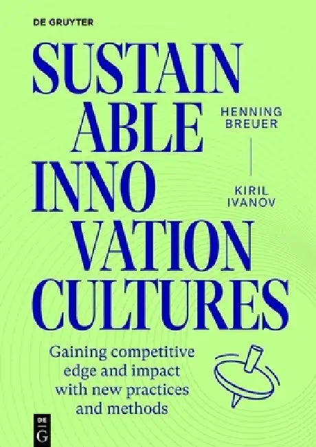 Sustainable Innovation Cultures: 68 Practices and Methods for Gaining Competitive Edge and Impact by Henning Breuer, Kiril Ivanov