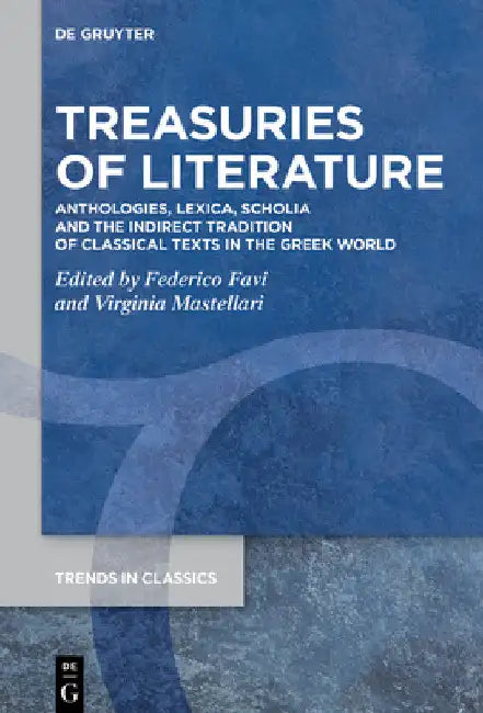 Treasuries of Literature: Anthologies, Lexica, Scholia and the Indirect Tradition of Classical Texts in the Greek World by Federico Favi