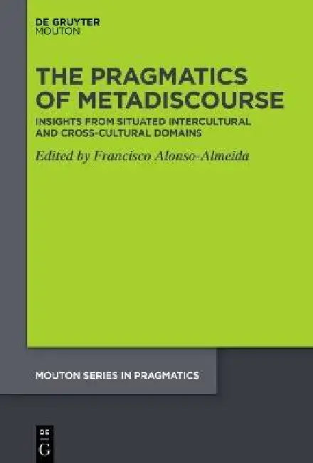 The Pragmatics of Metadiscourse: Insights from Situated Intercultural and Cross-Cultural Domains by Francisco Alonso-Almeida