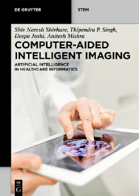 Computer-Aided Intelligent Imaging: Artificial Intelligence in Healthcare Informatics by Shiv Naresh Shivhare, Thipendra P. Singh, Joshi Deepa