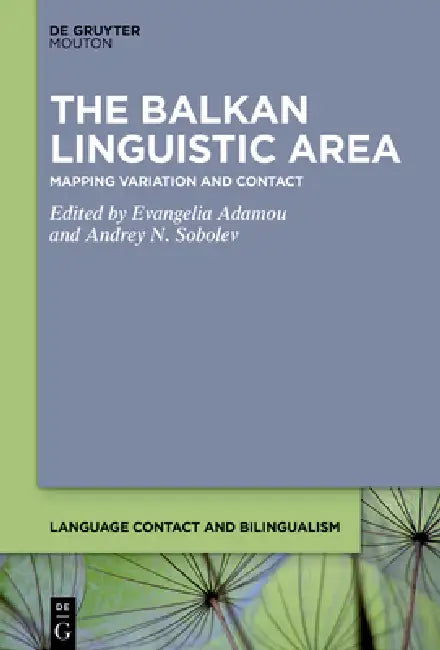 The Balkan Linguistic Area: Mapping Variation and Contact by Evangelia Adamou, Andrey N. Sobolev
