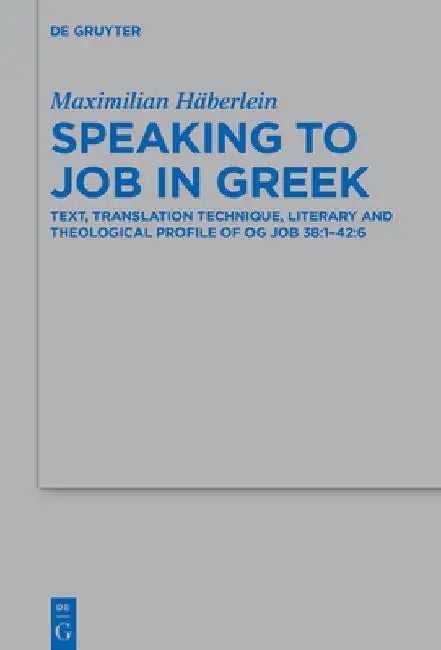 Speaking to Job in Greek: Text, Translation Technique, Literary and Theological Profile of Og Job 38:1-42:6 by Maximilian Häberlein