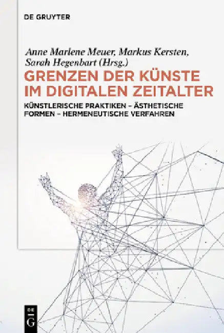 Grenzen Der Künste Im Digitalen Zeitalter: Künstlerische Praktiken - Ästhetische Formen - Hermeneutische Verfahren by Anne Marlene Meuer