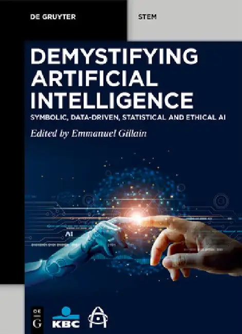 Demystifying Artificial Intelligence: Symbolic, Data-Driven, Statistical and Ethical AI by Emmanuel Gillain