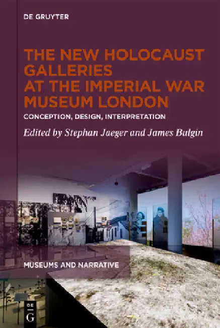 The New Holocaust Galleries at the Imperial War Museum London: Conception, Design, Interpretation by Stephan Jaeger