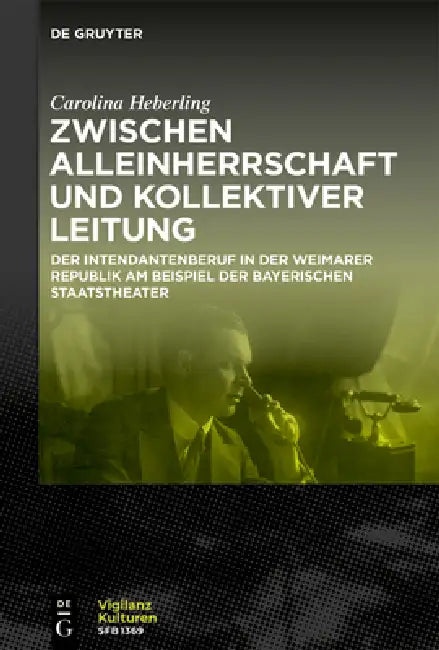 Zwischen Alleinherrschaft Und Kollektiver Leitung: Der Intendantenberuf in Der Weimarer Republik Am Beispiel Der Bayerischen Staatstheater by Carolina Heberling