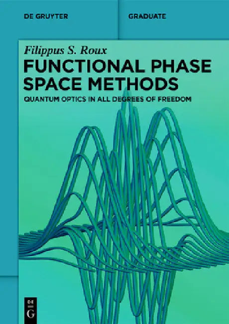 Functional Phase Space Methods: Quantum Optics in All Degrees of Freedom by Roux, Filippus S.