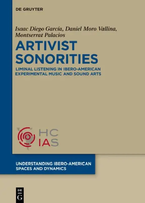 Artivist Sonorities: Liminal Listening in Ibero-American Experimental Music and Sound Arts by Isaac Diego García, Daniel Moro Vallina, Montserrat Palacios