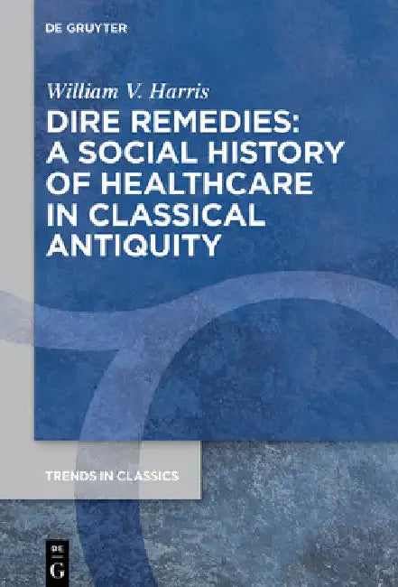 Dire Remedies: A Social History of Healthcare in Classical Antiquity by William V. Harris