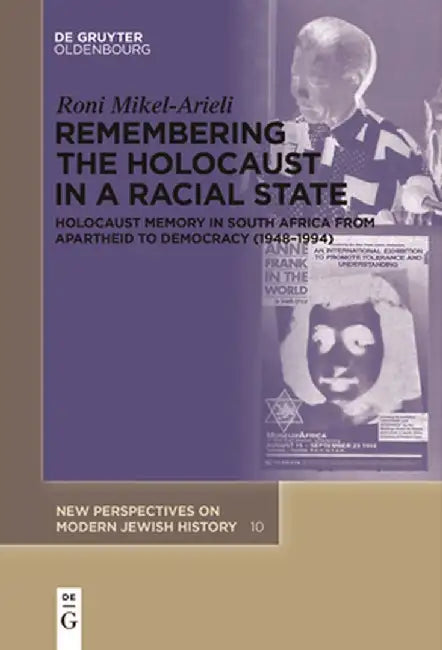 Remembering the Holocaust in a Racial State: Holocaust Memory in South Africa from Apartheid to Democracy (1948-1994) by Roni Mikel-Arieli