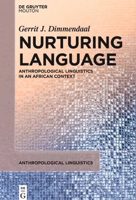 Nurturing Language: Anthropological Linguistics in an African Context by Gerrit J. Dimmendaal