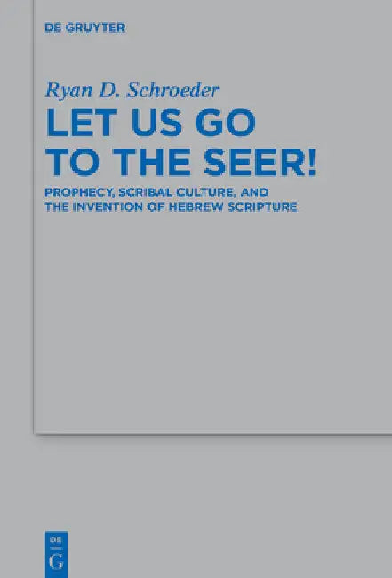 Let Us Go to the Seer!: Prophecy, Scribal Culture, and the Invention of Hebrew Scripture by Ryan D. Schroeder