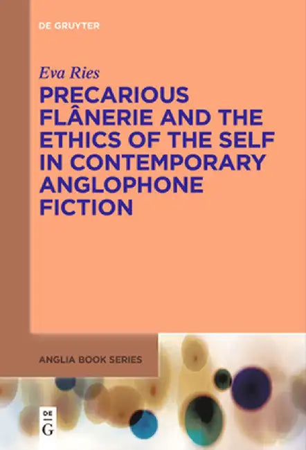 Precarious Flânerie and the Ethics of the Self in Contemporary Anglophone Fiction by Eva Ries